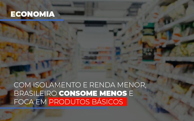 Com O Isolamento E Renda Menor Brasileiro Consome Menos E Foca Em Produtos Basicos Notícias E Artigos Contábeis - Contabilidade em São Paulo | Catana Assessoria Empresarial