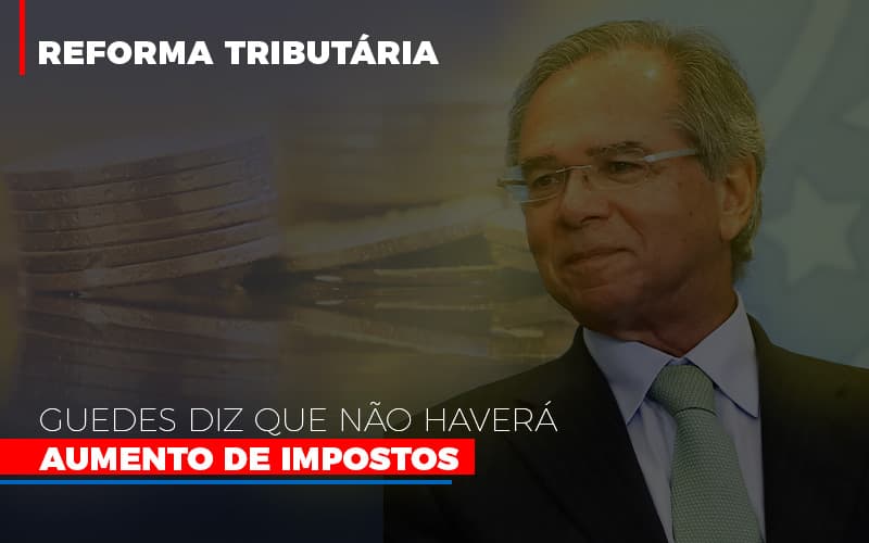 Guedes Diz Que Nao Havera Aumento De Impostos Notícias E Artigos Contábeis - Contabilidade em São Paulo | Catana Assessoria Empresarial