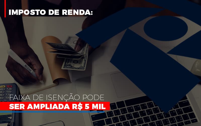 Imposto De Renda Faixa De Isencao Pode Ser Ampliada R 5 Mil Notícias E Artigos Contábeis - Contabilidade em São Paulo | Catana Assessoria Empresarial