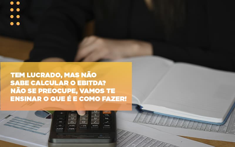 Tem Lucrado Mas Nao Sabe Calcular O Ebitda Nao Se Preocupe Vamos Te Ensinar O Que E E Como Fazer Notícias E Artigos Contábeis - Contabilidade em São Paulo | Catana Assessoria Empresarial
