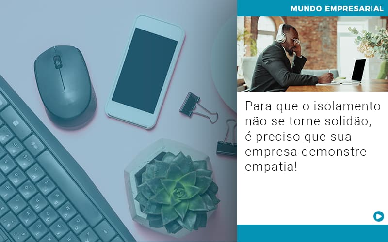 Para Que O Isolamento Nao Se Torne Solidao E Preciso Que Sua Empresa Demonstre Empatia - Contabilidade em São Paulo | Catana Assessoria Empresarial