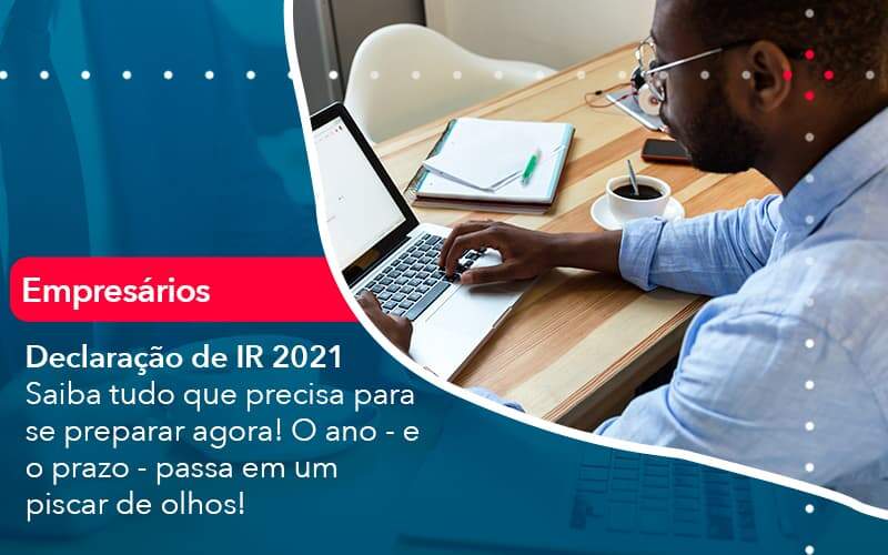 Declaracao De Ir 2021 Saiba Tudo Que Precisa Para Se Preparar Agora O Ano E O Prazo Passa Em Um Piscar De Olhos 1 - Contabilidade em São Paulo | Catana Assessoria Empresarial