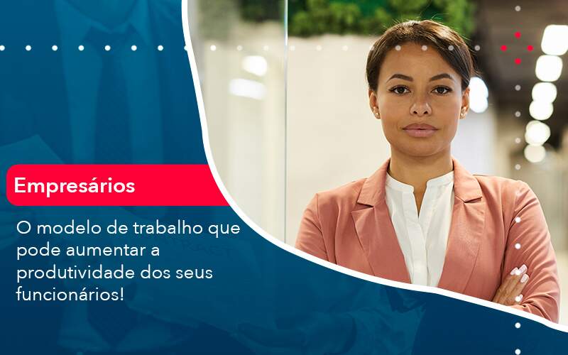 O Modelo De Trabalho Que Pode Aumentar A Produtividade Dos Seus Funcionarios - Contabilidade em São Paulo | Catana Assessoria Empresarial