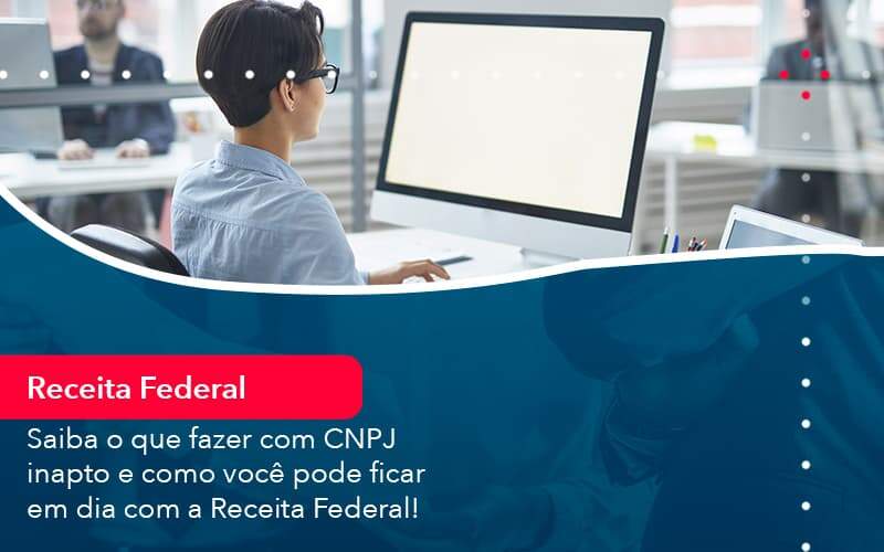 Saiba O Que Fazer Com Cnpj Inapto E Como Voce Pode Ficar Em Dia Com A Receita Federal 1 - Contabilidade em São Paulo | Catana Assessoria Empresarial