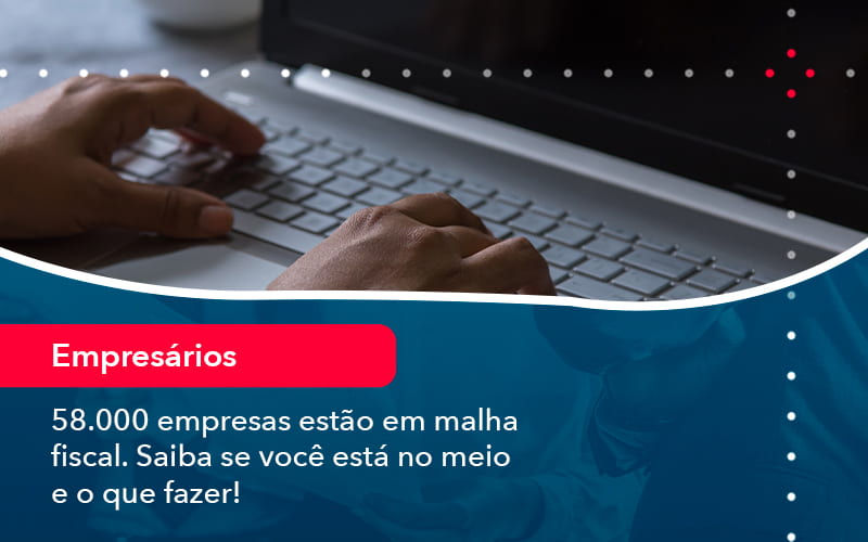 58000 Empresas Estao Em Malha Fiscal Saiba Se Voce Esta No Meio E O Que Fazer 1 - Contabilidade em São Paulo | Catana Assessoria Empresarial