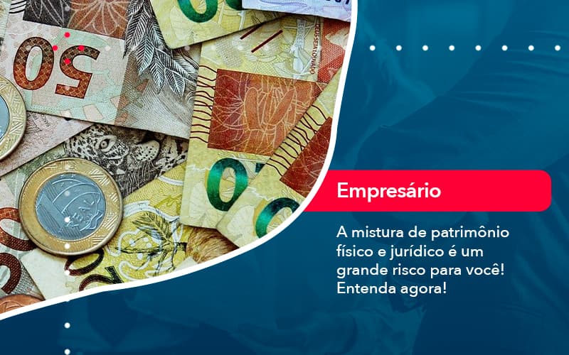 A Mistura De Patrimonio Fisico E Juridico E Um Grande Risco Para Voce 1 - Contabilidade em São Paulo | Catana Assessoria Empresarial