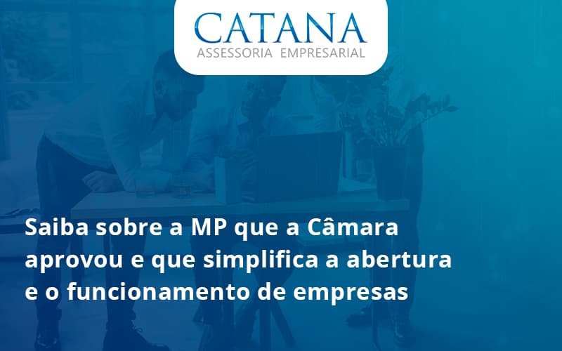 Saiba Mais Sobre A Mp Que A Câmara Aprovou E Que Simplifica A Abertura E O Funcionamento De Empresas Catana - Contabilidade em São Paulo | Catana Assessoria Empresarial