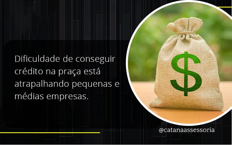 A Dificuldade De Conseguir Crédito Na Praça Está Atrapalhando Pequenas E Médias Empresas. Catana Empresarial - Contabilidade em São Paulo | Catana Assessoria Empresarial