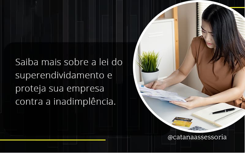 Saiba Mais Sobre A Lei Do Superendividamento E Proteja Sua Empresa Contra A Inadimplência. Catana Empresarial - Contabilidade em São Paulo | Catana Assessoria Empresarial