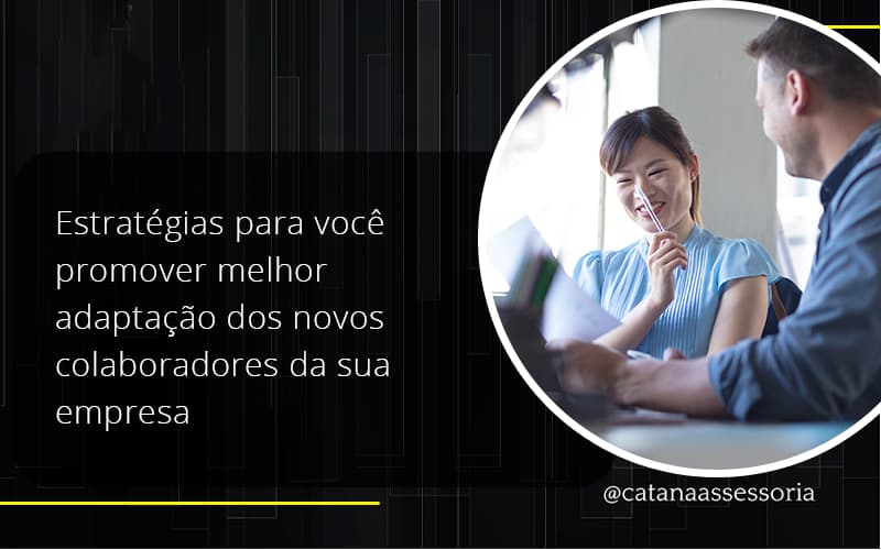 Conheça As Estratégias Para Você Promover Melhor Adaptação Dos Novos Colaboradores Da Sua Empresa Catana Empresarial - Contabilidade em São Paulo | Catana Assessoria Empresarial
