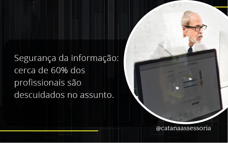 Seguranca Da Informacao Cerca De 60 Dos Profissionais Sao Descuidados No Assunto Entenda Catana Empresarial - Contabilidade em São Paulo | Catana Assessoria Empresarial