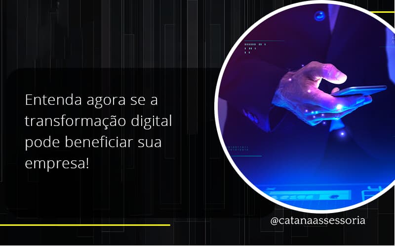 Entenda Agora Se A Transformação Digital Pode Beneficiar Sua Empresa! Catana Empresarial - Contabilidade em São Paulo | Catana Assessoria Empresarial