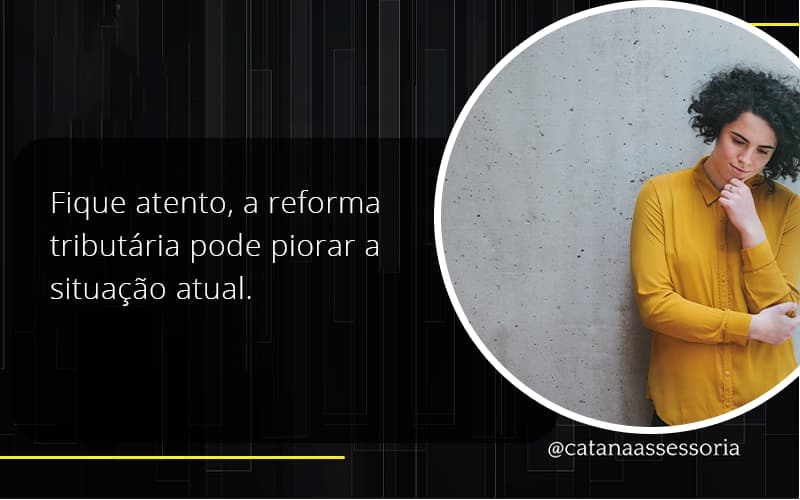 Fique Atento, A Reforma Tributária Pode Piorar A Situação Atual. Catana Empresarial - Contabilidade em São Paulo | Catana Assessoria Empresarial